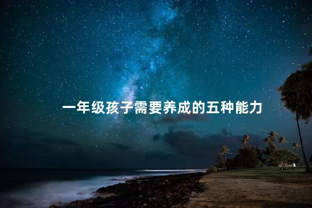 一年级孩子需要养成的五种能力