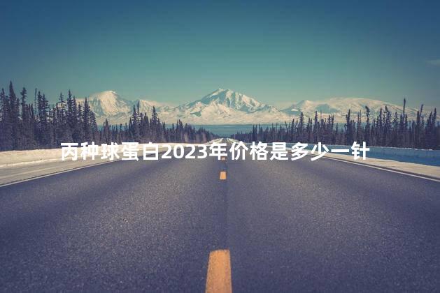 丙种球蛋白2023年价格是多少一针