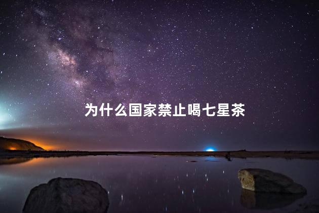 为什么国家禁止喝七星茶