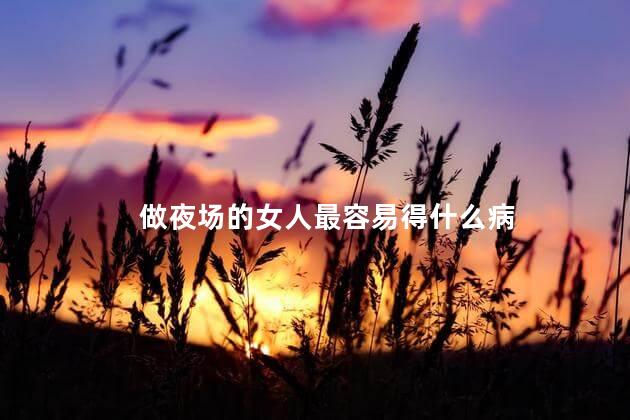 做夜场的女人最容易得什么病