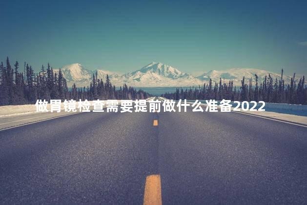 做胃镜检查需要提前做什么准备2022