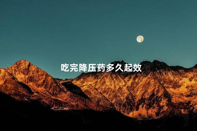 吃完降压药多久起效