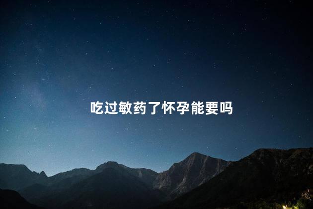 吃过敏药了怀孕能要吗