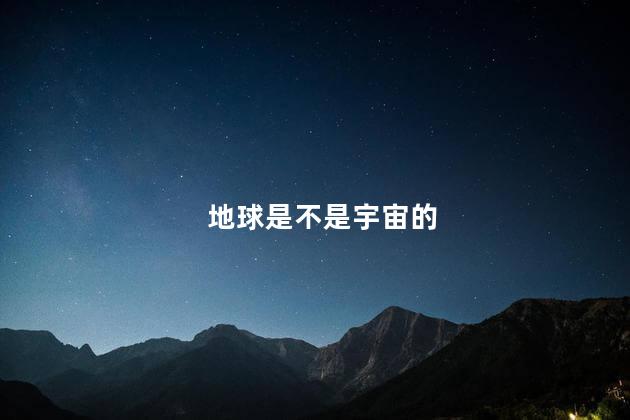 地球是不是宇宙的