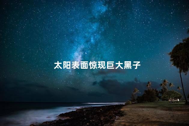 太阳表面惊现巨大黑子