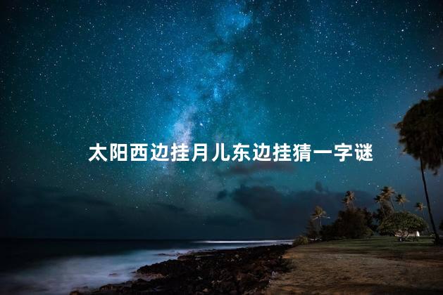 太阳西边挂月儿东边挂猜一字谜