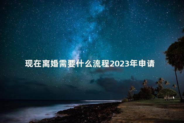 现在离婚需要什么流程2023年申请