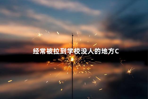 经常被拉到学校没人的地方C