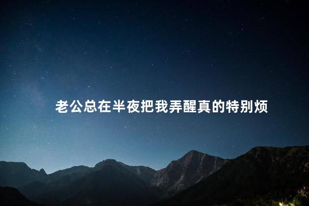 老公总在半夜把我弄醒真的特别烦