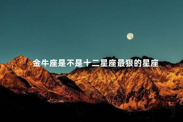 金牛座是不是十二星座最狠的星座