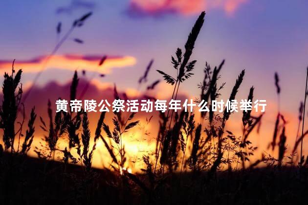 黄帝陵公祭活动每年什么时候举行