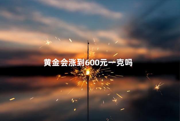 黄金会涨到600元一克吗