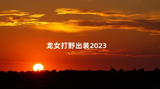 龙女打野出装2023